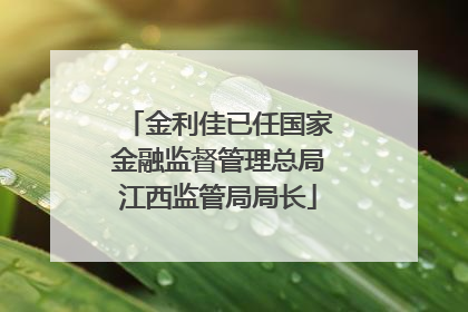 金利佳已任国家金融监督管理总局江西监管局局长